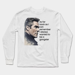 As far back as I can remember, I always wanted to be a gangster. Long Sleeve T-Shirt